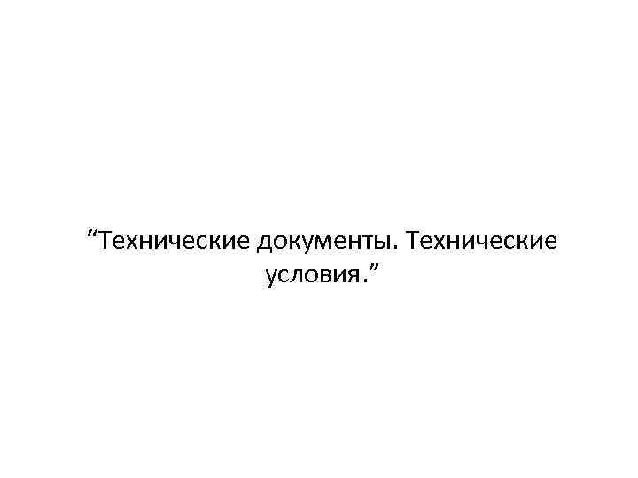 “Технические документы. Технические условия. ” 