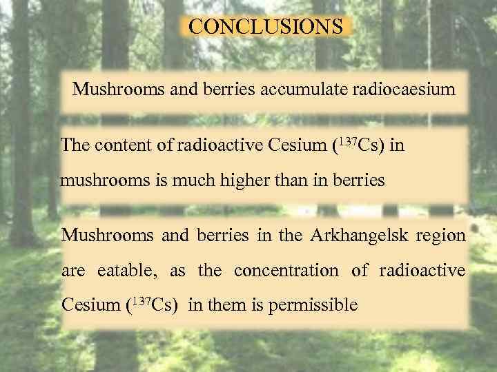 CONCLUSIONS Mushrooms and berries accumulate radiocaesium The content of radioactive Cesium (137 Cs) in