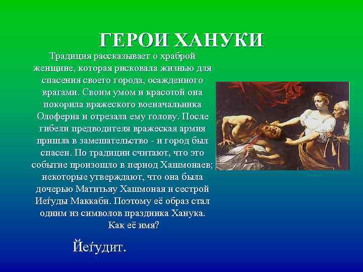ГЕРОИ ХАНУКИ Традиция рассказывает о храброй женщине, которая рисковала жизнью для спасения своего города,