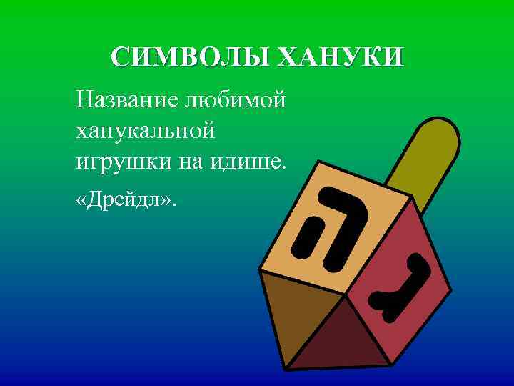 СИМВОЛЫ ХАНУКИ Название любимой ханукальной игрушки на идише. «Дрейдл» . 