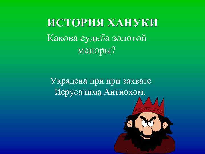 ИСТОРИЯ ХАНУКИ Какова судьба золотой меноры? Украдена при захвате Иерусалима Антиохом. 