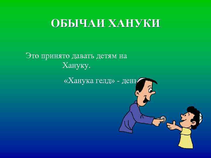 ОБЫЧАИ ХАНУКИ Это принято давать детям на Хануку. «Ханука гелд» - деньги 