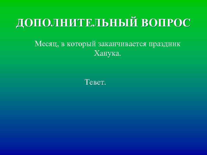 ДОПОЛНИТЕЛЬНЫЙ ВОПРОС Месяц, в который заканчивается праздник Ханука. Тевет. 