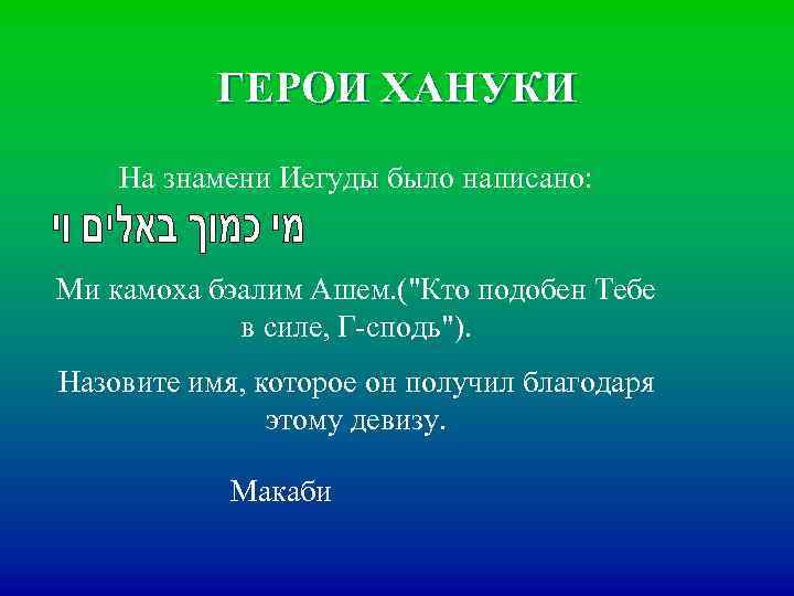 ГЕРОИ ХАНУКИ На знамени Иегуды было написано: Ми камоха бэалим Ашем. ("Кто подобен Тебе
