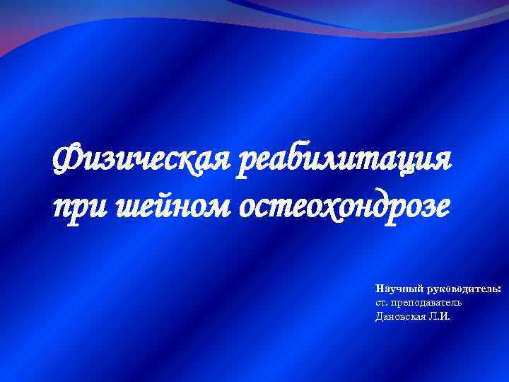 Физическая реабилитация при шейном остеохондрозе Научный руководитель: ст. преподаватель Дановская Л. И. 