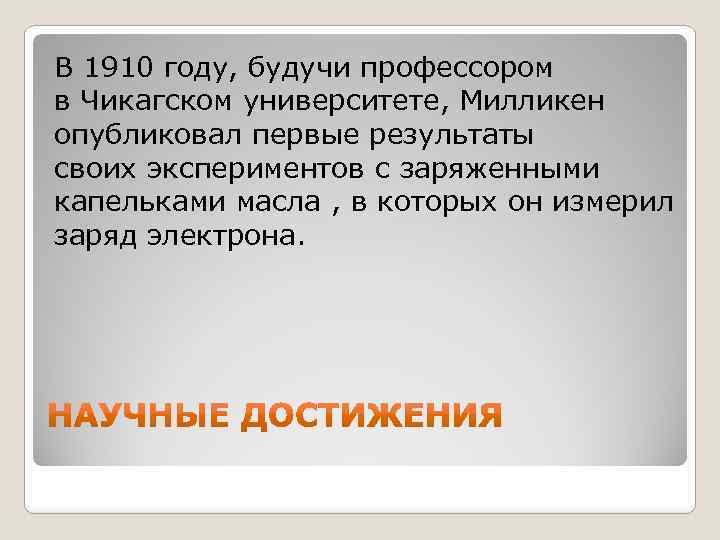 В 1910 году, будучи профессором в Чикагском университете, Милликен опубликовал первые результаты своих экспериментов