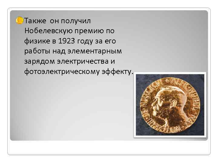 Также он получил Нобелевскую премию по физике в 1923 году за его работы над
