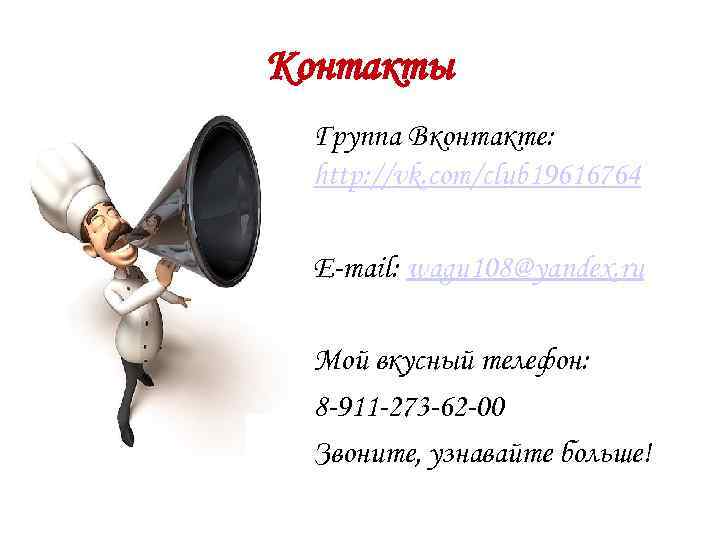 Контакты Группа Вконтакте: http: //vk. com/club 19616764 E-mail: wagu 108@yandex. ru Мой вкусный телефон: