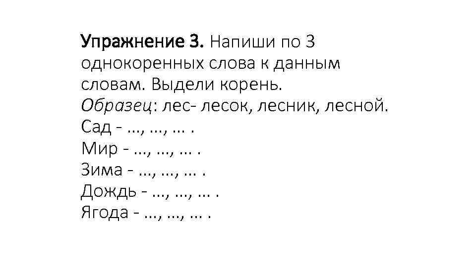 Упражнение 3. Напиши по 3 однокоренных слова к данным словам. Выдели корень. Образец: лес-