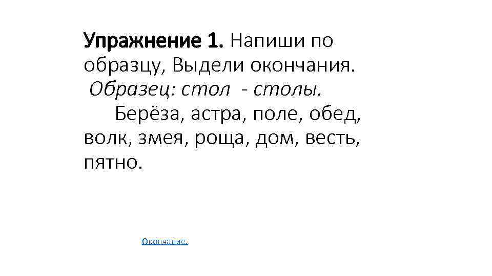 Упражнение 1. Напиши по образцу, Выдели окончания. Образец: стол - столы. Берёза, астра, поле,