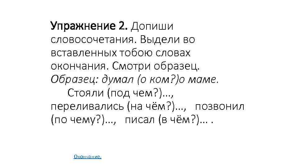 Упражнение 2. Допиши словосочетания. Выдели во вставленных тобою словах окончания. Смотри образец. Образец: думал