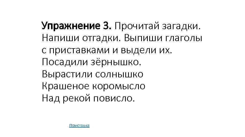 Упражнение 3. Прочитай загадки. Напиши отгадки. Выпиши глаголы с приставками и выдели их. Посадили