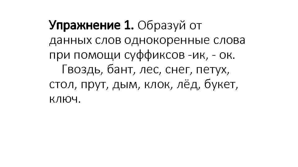 Упражнение 1. Образуй от данных слов однокоренные слова при помощи суффиксов -ик, - ок.