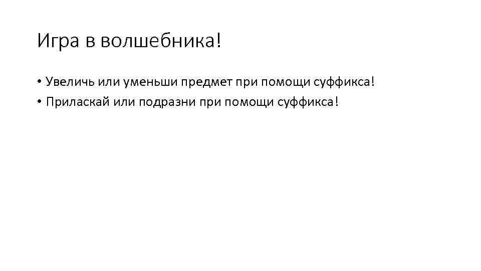 Игра в волшебника! • Увеличь или уменьши предмет при помощи суффикса! • Приласкай или