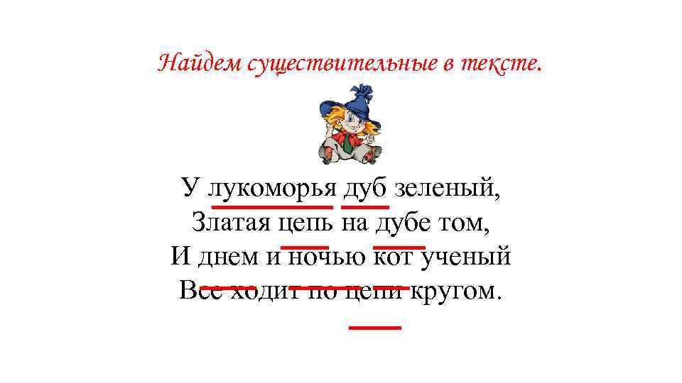 Найдем существительные в тексте. У лукоморья дуб зеленый, Златая цепь на дубе том, И