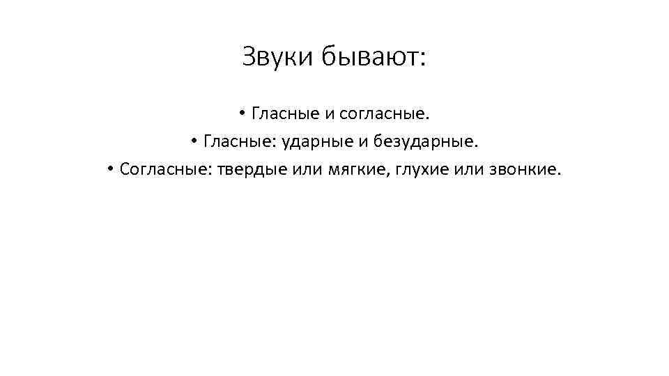 Звуки бывают: • Гласные и согласные. • Гласные: ударные и безударные. • Согласные: твердые