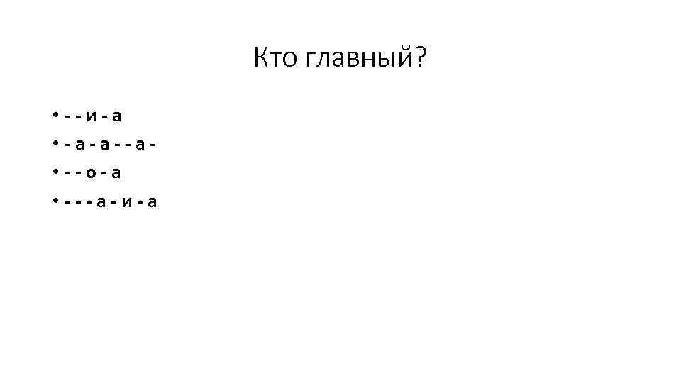 Кто главный? • --и-а • -а-а--а • --о-а • ---а-и-а 