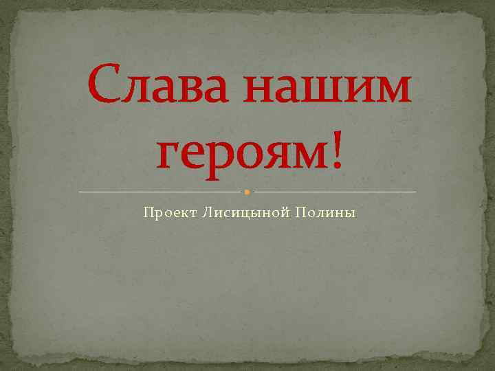 Слава нашим героям! Проект Лисицыной Полины 