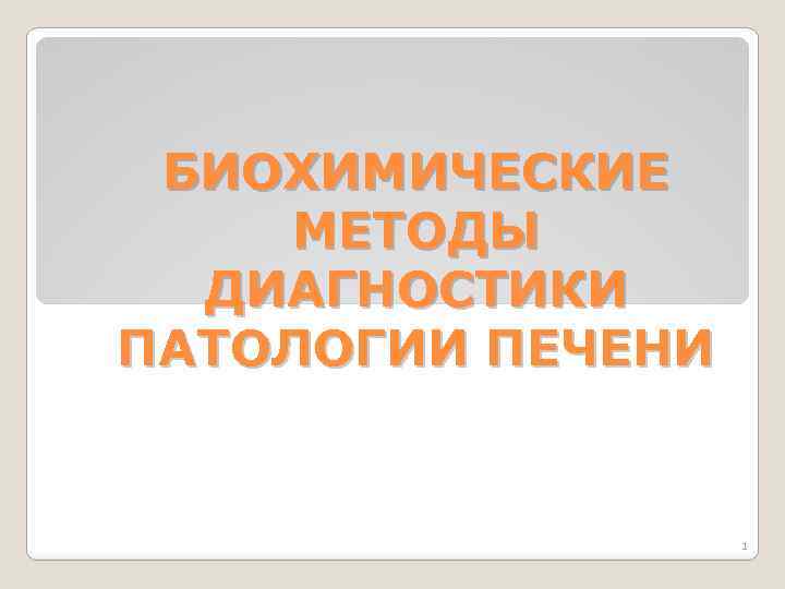 БИОХИМИЧЕСКИЕ МЕТОДЫ ДИАГНОСТИКИ ПАТОЛОГИИ ПЕЧЕНИ 1 