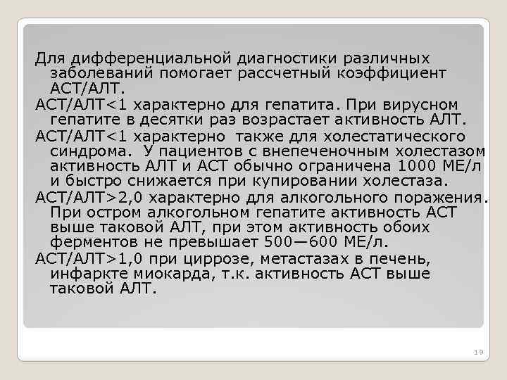 Для дифференциальной диагностики различных заболеваний помогает рассчетный коэффициент АСТ/АЛТ<1 характерно для гепатита. При вирусном