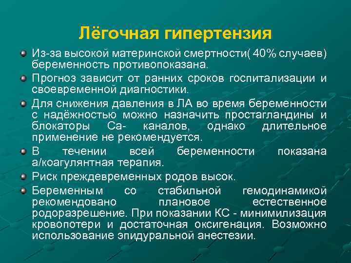 Лёгочная гипертензия Из-за высокой материнской смертности( 40% случаев) беременность противопоказана. Прогноз зависит от ранних