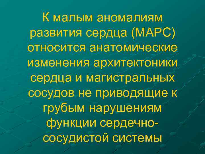 К малым аномалиям развития сердца (МАРС) относится анатомические изменения архитектоники сердца и магистральных сосудов