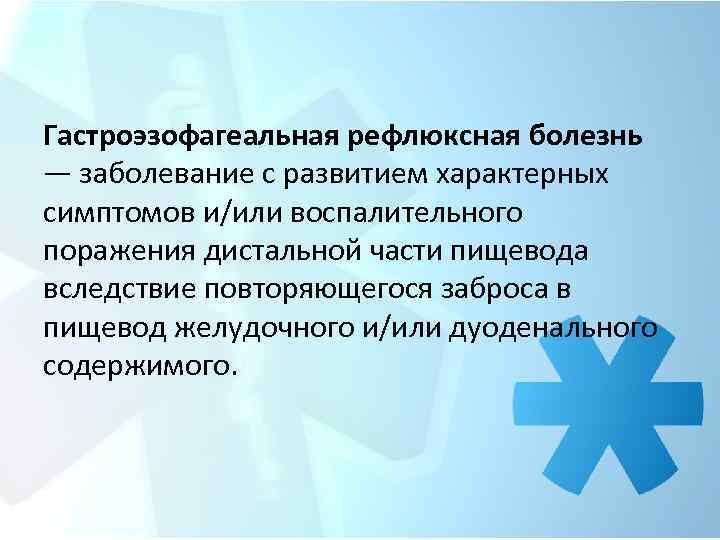 Гастроэзофагеальная рефлюксная болезнь — заболевание с развитием характерных симптомов и/или воспалительного поражения дистальной части