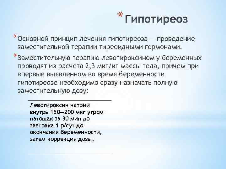 * *Основной принцип лечения гипотиреоза — проведение заместительной терапии тиреоидными гормонами. *Заместительную терапию левотироксином