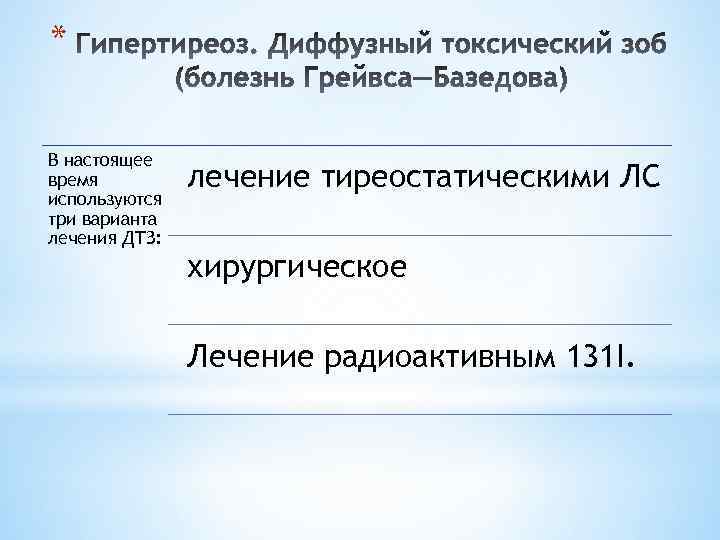 * В настоящее время используются три варианта лечения ДТЗ: лечение тиреостатическими ЛС хирургическое Лечение
