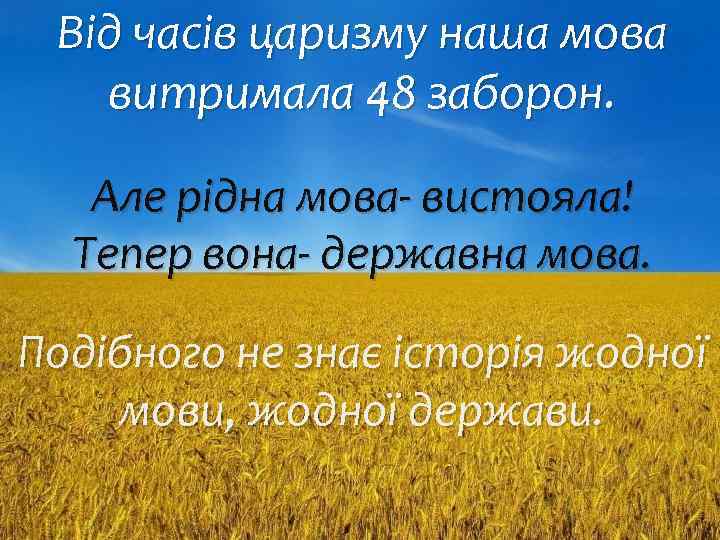 Від часів царизму наша мова витримала 48 заборон. Але рідна мова- вистояла! Тепер вона-
