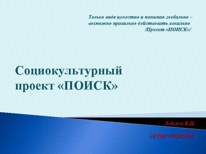 Только видя целостно и понимая глобально – возможно правильно действовать локально /Проект «ПОИСК» /