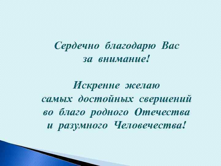 Сердечно благодарю Вас за внимание! Искренне желаю самых достойных свершений во благо родного Отечества