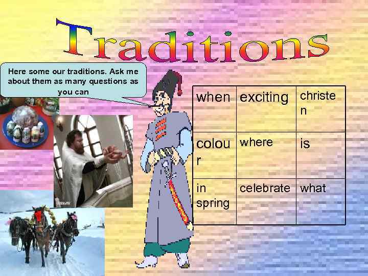 Here some our traditions. Ask me about them as many questions as you can