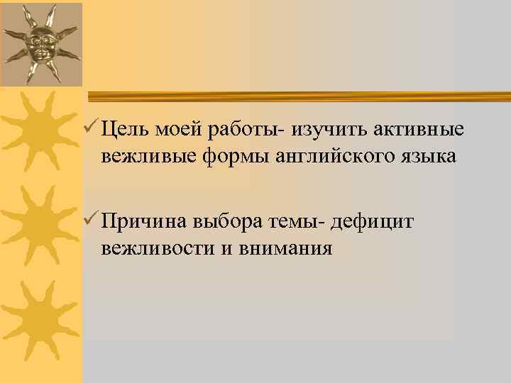 ü Цель моей работы- изучить активные вежливые формы английского языка ü Причина выбора темы-