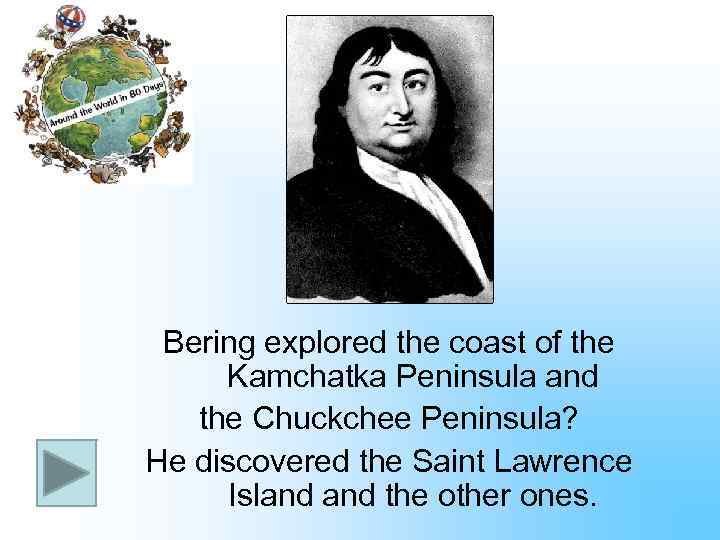 Bering explored the coast of the Kamchatka Peninsula and the Chuckchee Peninsula? He discovered