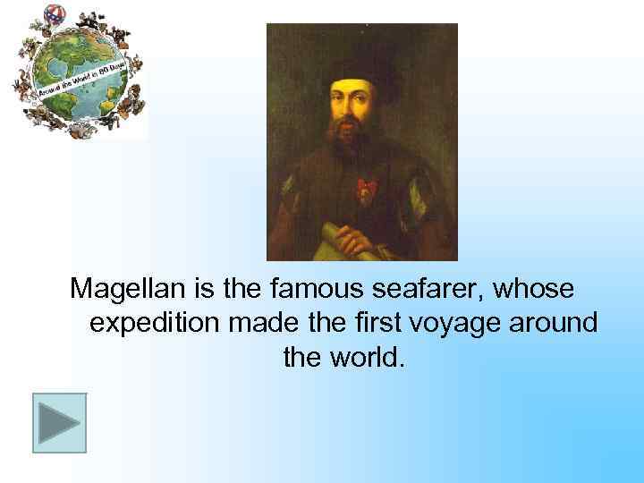 Magellan is the famous seafarer, whose expedition made the first voyage around the world.