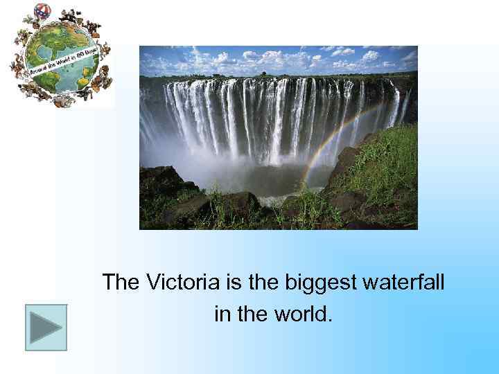 The Victoria is the biggest waterfall in the world. 