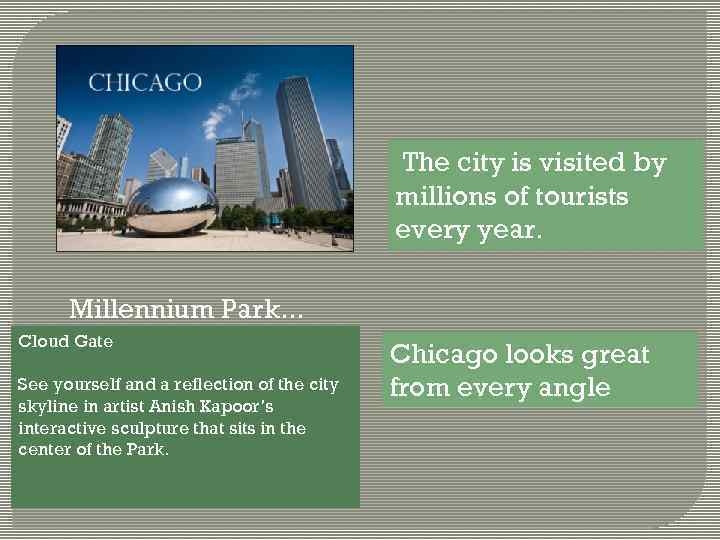 The city is visited by millions of tourists every year. Millennium Park. . .