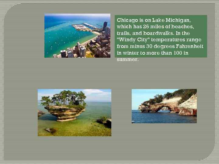 Chicago is on Lake Michigan, which has 26 miles of beaches, trails, and boardwalks.