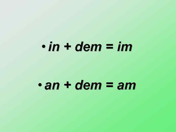  • in + dem = im • an + dem = am 