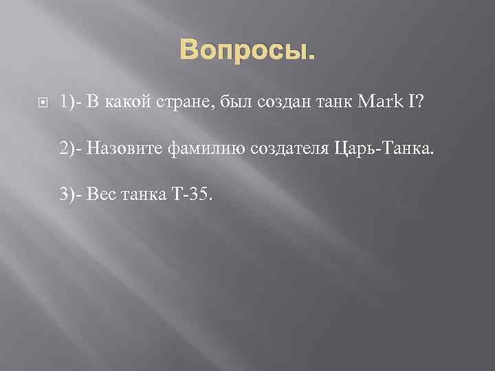 Вопросы. 1)- В какой стране, был создан танк Mark I? 2)- Назовите фамилию создателя