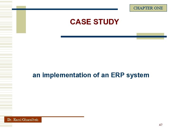 CHAPTER ONE CASE STUDY an implementation of an ERP system Dr. Rami Gharaibeh 47