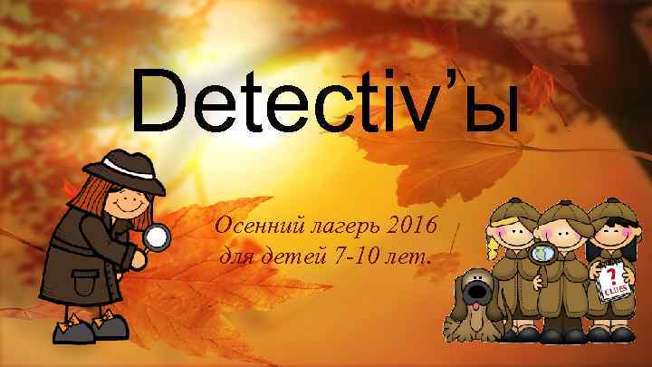 Detectiv’ы Осенний лагерь 2016 для детей 7 -10 лет. 