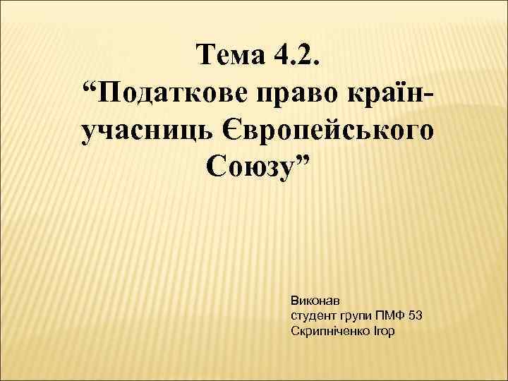 Тема 4. 2. “Податкове право країнучасниць Європейського Союзу” Виконав студент групи ПМФ 53 Скрипніченко