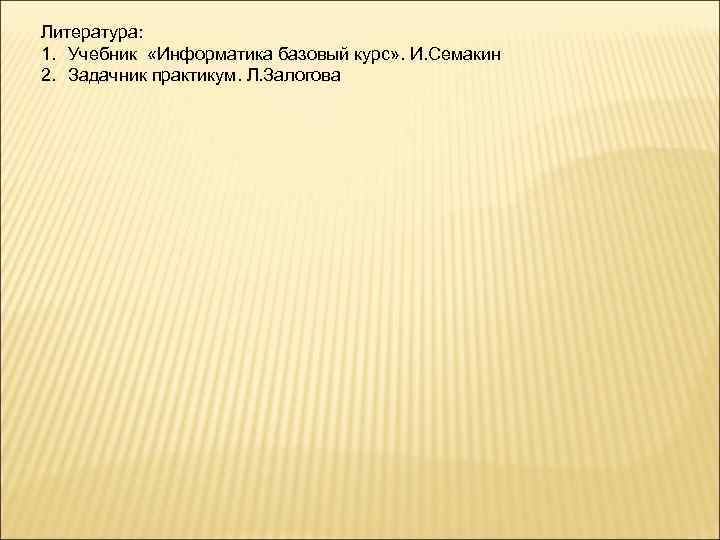 Литература: 1. Учебник «Информатика базовый курс» . И. Семакин 2. Задачник практикум. Л. Залогова