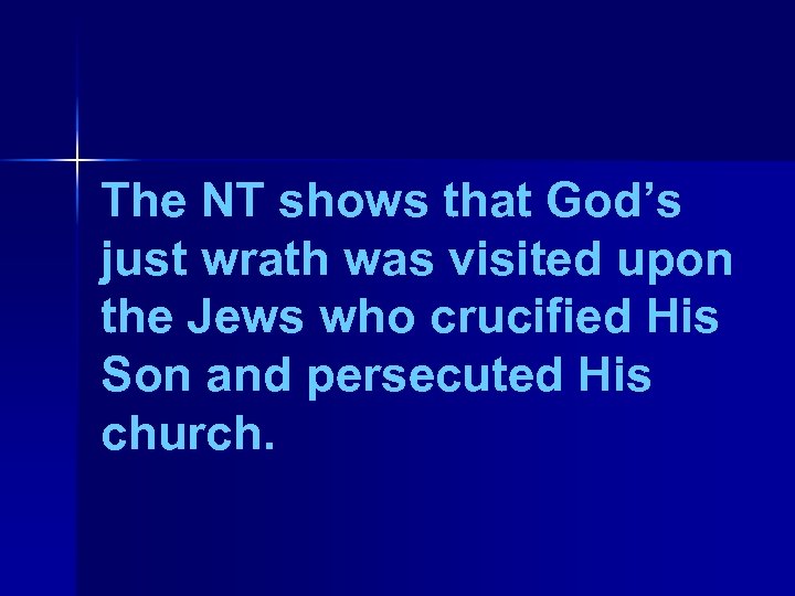The NT shows that God’s just wrath was visited upon the Jews who crucified