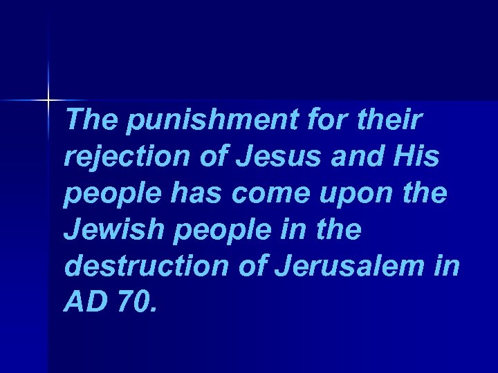 The punishment for their rejection of Jesus and His people has come upon the