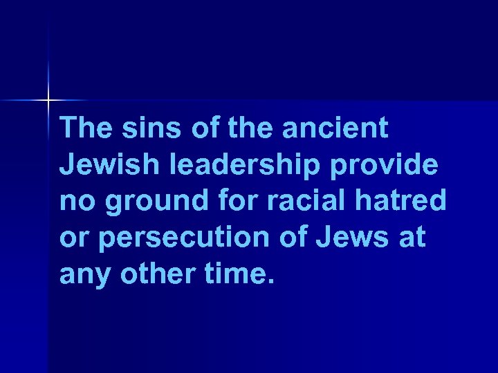 The sins of the ancient Jewish leadership provide no ground for racial hatred or