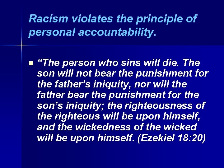 Racism violates the principle of personal accountability. n “The person who sins will die.