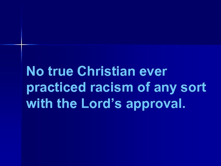 No true Christian ever practiced racism of any sort with the Lord’s approval. 